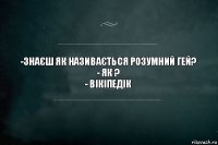 -Знаєш як називається розумний гей?
- як ?
- Вікіпедік