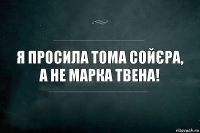 Я просила Тома Сойєра, а не Марка Твена!