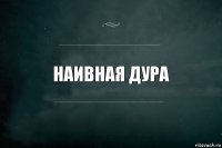 Наивная дура