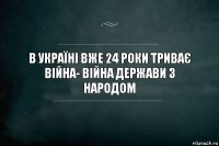 В Україні вже 24 роки триває війна- війна держави з народом