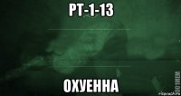 рт-1-13 охуенна