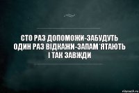 Сто раз допоможи-забудуть
один раз відкажи-запам*ятають
і так завжди