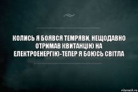 Колись я боявся темряви, нещодавно отримав квитанцію на електроенергію-тепер я боюсь світла