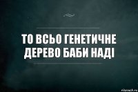 То всьо генетичне дерево баби Наді