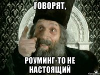 говорят, роуминг-то не настоящий