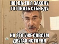 когда-то я захочу готовить себе еду но это уже совсем другая история