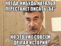 когда-нибудь наталья перестанет писать "бе" но это уже совсем другая история