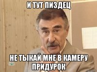 и тут пиздец не тыкай мне в камеру придурок