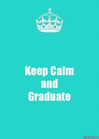 Keep Calm
and
Graduate