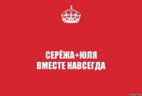 Серёжа+Юля
ВМЕСТЕ НАВСЕГДА