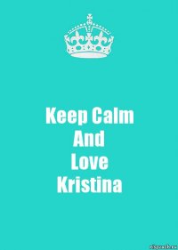 Keep Calm
And
Love
Kristina