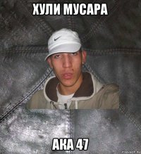 хули мусара ака 47