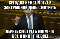 сегодня не все могут в завтрашний день смотреть вернее смотреть могут-то все, а видят не все!