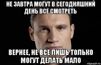 не завтра могут в сегодняшний день все смотреть вернее, не все лишь только могут делать мало