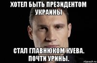 хотел быть президентом украины стал главнюком куева. почти урины.