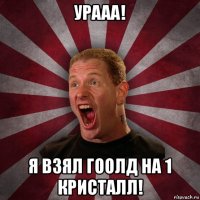 урааа! я взял гоолд на 1 кристалл!