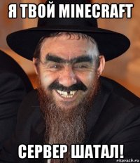 я твой minecraft сервер шатал!