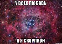 у всех любовь а я скорпион