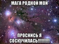 мага родной мой проснись я соскучилась!!!!!!!!!