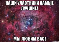 наши участники самые лучшие! мы любим вас!