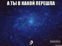 а ты в какой перешла :?