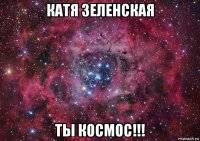 катя зеленская ты космос!!!