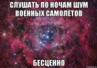 слушать по ночам шум военных самолетов бесценно