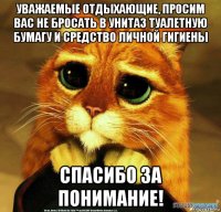 уважаемые отдыхающие, просим вас не бросать в унитаз туалетную бумагу и средство личной гигиены спасибо за понимание!