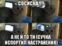 сосиска!!!! а не й то ти (сучка испортил настрайения)