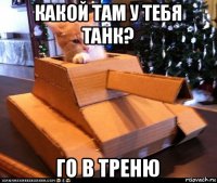 какой там у тебя танк? го в треню