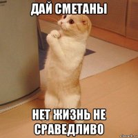 дай сметаны нет жизнь не сраведливо