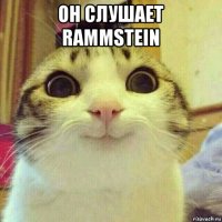 он слушает rammstein 