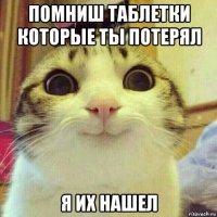 помниш таблетки которые ты потерял я их нашел