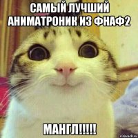 самый лучший аниматроник из фнаф2 мангл!!!!!