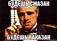 будешь смазан будешь наказан