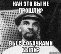 как это вы не прошли? вы с собачками были?