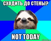 сходить до стены? not today