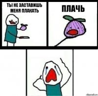 Ты не заставишь меня плакать плачь 