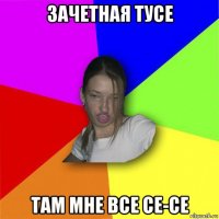 зачетная тусе там мне все се-се