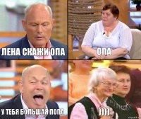 опа лена скажи опа у тебя большая попа ))))