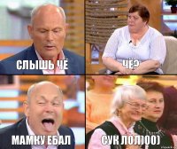 чё? Слышь чё мамку ебал сук лол)00)