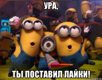 ура, ты поставил лайки!