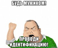 будь мужиком! проводи идентификацию!