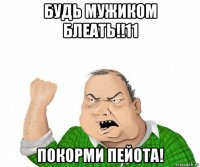 будь мужиком блеать!!11 покорми пейота!