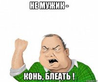 не мужик - конь, блеать !