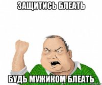 защитись блеать будь мужиком блеать