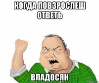 когда повзрослеш ответь владосян