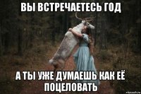 вы встречаетесь год а ты уже думаешь как её поцеловать