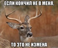 если кончил не в меня, то это не измена