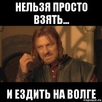 нельзя просто взять... и ездить на волге